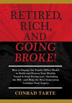 Retired, Rich, And Going Broke!: How to Engage the Family Office Model to Build and Protect Your Wealth, Guard It from Prying eyes-Including the IRS-a - Tarte, Conrad