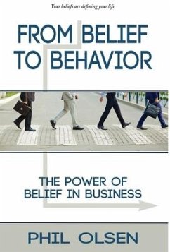 From Belief to Behavior: The Power of Belief in Business: The Power of Belief in Business - Olsen, Phil