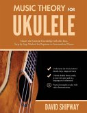 Music Theory for Ukulele: Master the Essential Knowledge with this Easy, Step-by-Step Method for Beginner to Intermediate Players