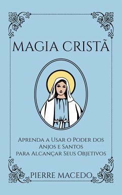 Magia Cristã: Aprenda a Usar o Poder dos Anjos e Santos para Alcançar Seus Objetivos (eBook, ePUB) - Macedo, Pierre