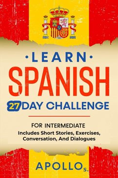 Learn Spanish 27 Day Challenge: For Intermediate Includes Short Stories, Exercises, Conversation, And Dialogues (eBook, ePUB) - S., Apollo