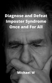 Diagnose and Defeat Imposter Syndrome Once and For All (eBook, ePUB) Diagnose and Defeat Imposter Syndrome Once and For All (eBook, ePUB)