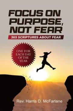 Focus on Purpose, Not Fear: 365 Scriptures about Fear; One for Each Day of the Year: 365 Scriptures about Fear One for Each Day of the Year (eBook, ePUB) - McFarlane, Rev. Harris