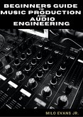 Beginners Guide To Music Production and Audio Engineering (eBook, ePUB)
