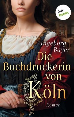 Die Buchdruckerin von Köln (eBook, ePUB) - Bayer, Ingeborg