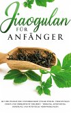 Jiaogulan für Anfänger: Mit der Pflanze der Unsterblichkeit jünger fühlen, Verletzungen heilen und Übergewicht verlieren - Wirkung, Anwendung, Dosierung und potentielle Nebenwirkungen (eBook, ePUB)