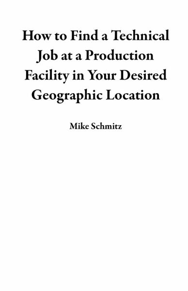 How to Find a Technical Job at a Production Facility in Your Desired Geographic Location (eBook, ePUB) How to Find a Technical Job at a Production Facility in Your Desired Geographic Location (eBook, ePUB)