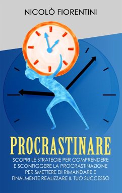 Procrastinare: Scopri le Strategie per Comprendere e Sconfiggere la Procrastinazione per Smettere di Rimandare e Finalmente Realizzare il tuo Successo (Produttività Personale, #1) (eBook, ePUB) - Fiorentini, Nicolò