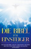 Die Bibel für Einsteiger: Wie Sie die Bibel leicht verstehen, richtig deuten und ihre Lehren im Alltag anwenden (eBook, ePUB)