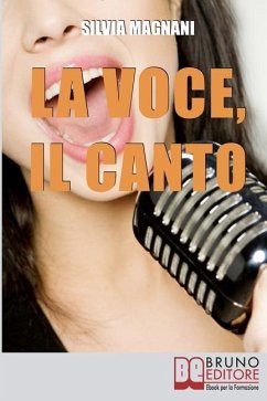 La Voce, il Canto: Come Tenere la Propria Voce in Forma e Salute, dall'Energia del Respiro all'Uso Corretto delle Corde Vocali - Magnani, Silvia