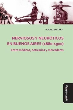 Nerviosos y neuróticos en Buenos Aires (1880-1900): Entre médicos, boticarios y mercaderes - Vallejo, Mauro