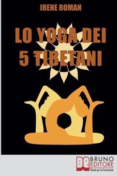 Lo Yoga dei Cinque Tibetani: Come Ottimizzare il Tuo Stato Mentale, Emotivo, Energetico e Fisico Grazie ai Cinque Riti Tibetani - Roman, Irene