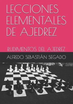 Lecciones Elementales de Ajedrez: Rudimentos del Ajedrez - Segado, Alfredo Sebastián