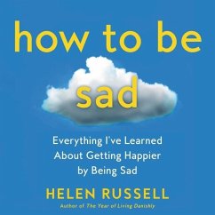 How to Be Sad Lib/E: Everything I've Learned about Getting Happier by Being Sad - Russell, Helen