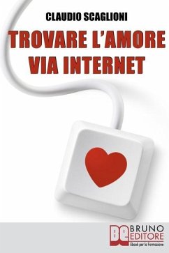 Trovare l'amore via internet: Istruzioni Pratiche per Scegliere i Siti Web di Incontro e Conoscere la Persona Giusta per Te - Scaglioni, Claudio