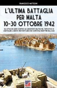 L'ultima battaglia per Malta: 10-30 ottobre 1942 - Mattesini, Francesco