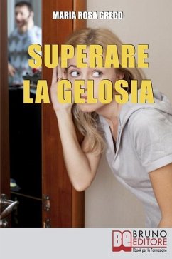 Superare la Gelosia: Come Annientare la Gelosia e Recuperare il Vostro Rapporto con il Partner - Greco, Maria Rosa