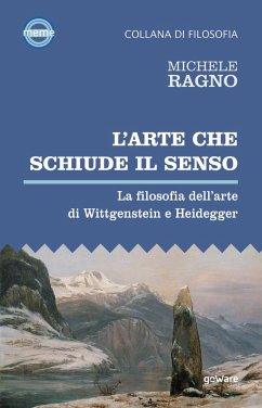 L'arte che schiude il senso. La filosofia dell'arte di Wittgenstein e Heidegger - Ragno, Michele