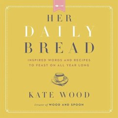 Her Daily Bread: Inspired Words and Recipes to Feast on All Year Long - Wood, Kate