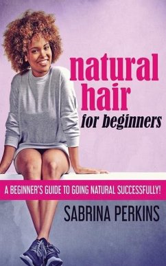 Natural Hair For Beginners: A Beginner's Guide To Going Natural Successfully! - Perkins, Sabrina
