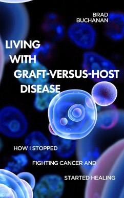 Living with Graft-Versus-Host Disease: How I Stopped Fighting Cancer and Started Healing (eBook, ePUB) - Buchanan, Brad