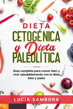 Dieta cetogénica y dieta paleolítica Guía completa para comer bien y vivir saludablemente con la dieta keto y paleo (eBook, ePUB) - Sabogal, Richard