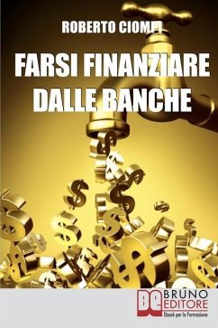 Farsi Finanziare dalle Banche: Guida Strategica per Imparare a Richiedere, Ottenere e Gestire un Finanziamento dalle Banche - Ciompi, Roberto