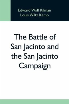 The Battle Of San Jacinto And The San Jacinto Campaign - Wolf Kilman, Edward; Wiltz Kemp, Louis