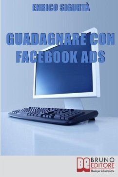 Guadagnare con Facebook ADS: Come Portare Traffico Mirato e Generare Rendite con le Inserzioni Pubblicitarie su Facebook - Sigurtà, Enrico