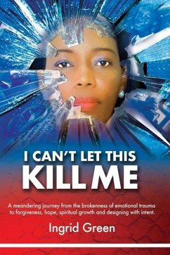 I Can't Let This Kill Me: AN EMOTIONAL JOURNEY through TRAUMA TO HOPE AND SELF-DISCOVERY - Green, Ingrid Mellissa
