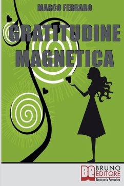 Gratitudine Magnetica: Ringraziare per Ottenere Tutto ciò che Vuoi con la Legge di Attrazione - Ferraro, Marco