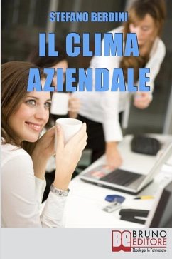 Il Clima Aziendale: Come Rendere il Posto di Lavoro un Ambiente Piacevole per Lavorare e Ottimizzare le Prestazioni - Berdini, Stefano