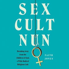 Sex Cult Nun: Breaking Away from the Children of God, a Wild, Radical Religious Cult - Jones, Faith