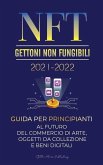 NFT (Gettoni Non Fungibili) 2021-2022: Guida per Principianti al Futuro del Commercio di Arte, Oggetti da Collezione e Beni Digitali (OpenSea, Rarible