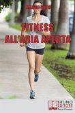 Fitness all'Aria Aperta: Come Imparare a Conoscere e Allenare il Proprio Corpo nel Modo piu&#768; Efficace e Salutare