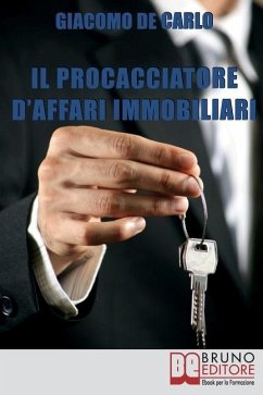 Il Procacciatore d'Affari Immobiliari: Segreti e Tecniche per Guadagnare da Professionista nel Settore degli Immobili - de Carlo, Giacomo