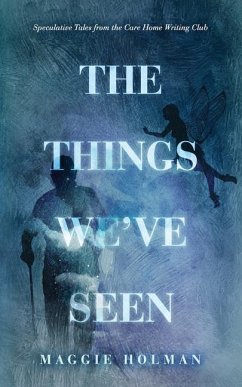 The Things We've Seen: Speculative Tales from the Care Home Writing Club - Holman, Maggie