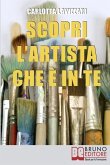 Scopri l'artista che è in te: Tutti gli Spunti e i Segreti per Avvicinarti al Mondo dell'Arte e della Creatività