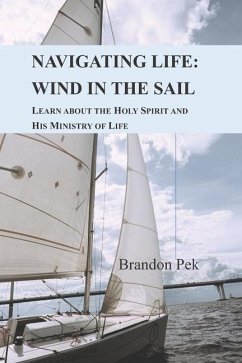 Navigating Life: Wind in the Sail: Learn about the Holy Spirit and His Ministry of Life - Pek, Brandon