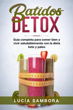 Batidos detox Guía completa para comer bien y vivir saludablemente con la dieta keto y paleo (eBook, ePUB) - Sambora, Lucía