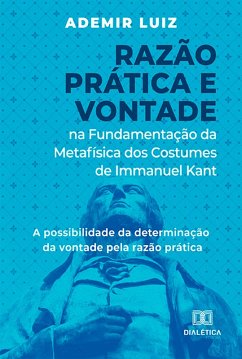 Razão Prática e Vontade na Fundamentação da Metafísica dos Costumes de Immanuel Kant (eBook, ePUB) - Luiz, Ademir