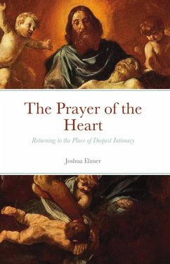The Prayer of the Heart: Returning to the Place of Deepest Intimacy (eBook, ePUB) - Elzner, Joshua