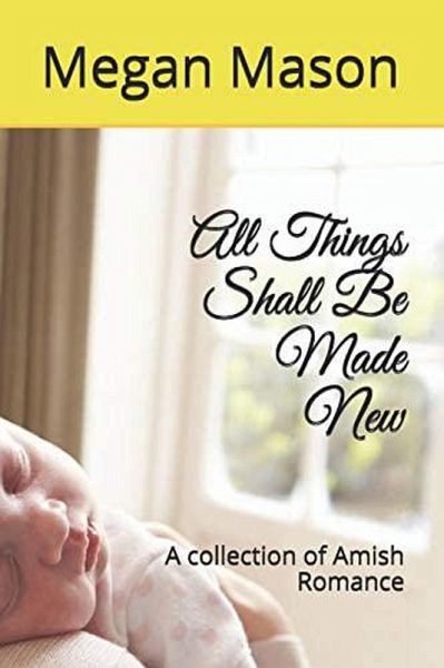All Things Shall Be Made New A Collection of Amish Romance (eBook, ePUB) All Things Shall Be Made New A Collection of Amish Romance (eBook, ePUB)