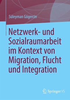 Netzwerk- und Sozialraumarbeit im Kontext von Migration, Flucht und Integration - Gögercin, Süleyman
