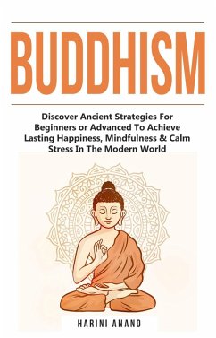 Cover Buddhism: Discover Ancient Strategies For Beginners or Advanced To Achieve Lasting Happiness, Mindfulness & Calm Stress In The Modern World (eBook, ePUB)