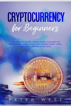 Cryptocurrency for Beginners: The Ultimate Digital Tokens Guide. Discover the Blockchain's World and Start Making Money Using Profitable Trading Strategies. (eBook, ePUB) - West, Peter