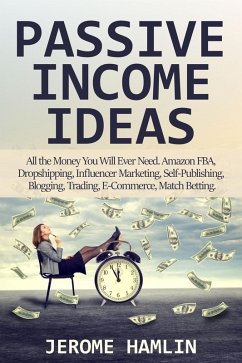 Passive Income Ideas: All the Money You Will Ever Need. Amazon FBA, Dropshipping, Influencer Marketing, Self-Publishing, Blogging, Trading, E-Commerce, Match Betting (eBook, ePUB) - Hamlin, Jerome