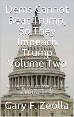 Dems Cannot Beat Trump, So They Impeach Trump: Volume Two, HJC Hearings and Pre-Senate Trial Events (Mid-November 2019 to Mid-January 2020) (eBook, ePUB) - Zeolla, Gary F.