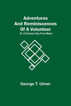 Adventures and Reminiscences of a Volunteer; Or, A Drummer Boy from Maine - T. Ulmer, George