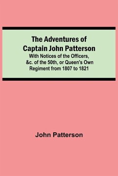 The Adventures of Captain John Patterson; With Notices of the Officers, &c. of the 50th, or Queen's Own Regiment from 1807 to 1821 - Patterson, John